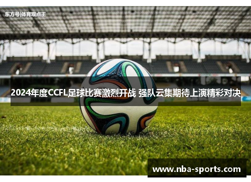 2024年度CCFL足球比赛激烈开战 强队云集期待上演精彩对决