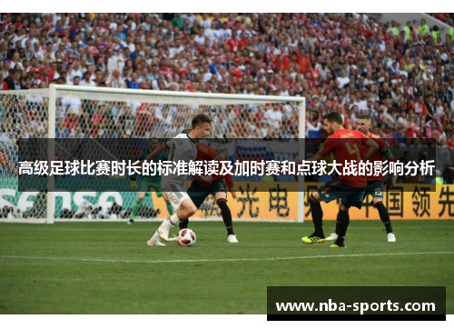 高级足球比赛时长的标准解读及加时赛和点球大战的影响分析