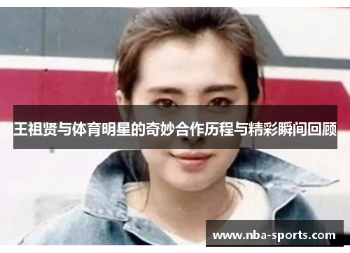 王祖贤与体育明星的奇妙合作历程与精彩瞬间回顾
